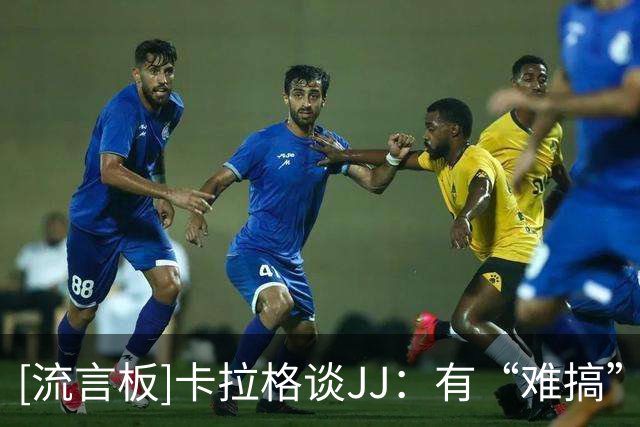 [流言板]卡拉格谈JJ：有“难搞”家长的年轻球员往往无法兑现潜力